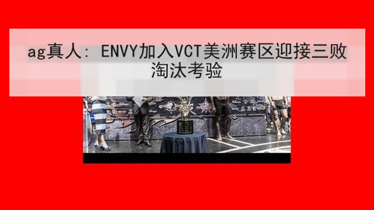 ag真人: ENVY加入VCT美洲赛区迎接三败淘汰考验