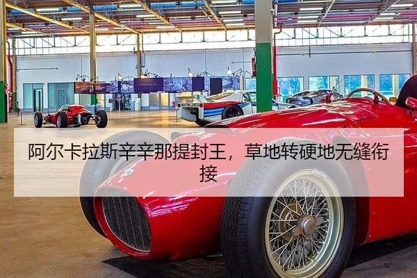 阿尔卡拉斯辛辛那提封王，草地转硬地无缝衔接
