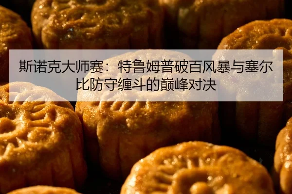 斯诺克大师赛：特鲁姆普破百风暴与塞尔比防守缠斗的巅峰对决