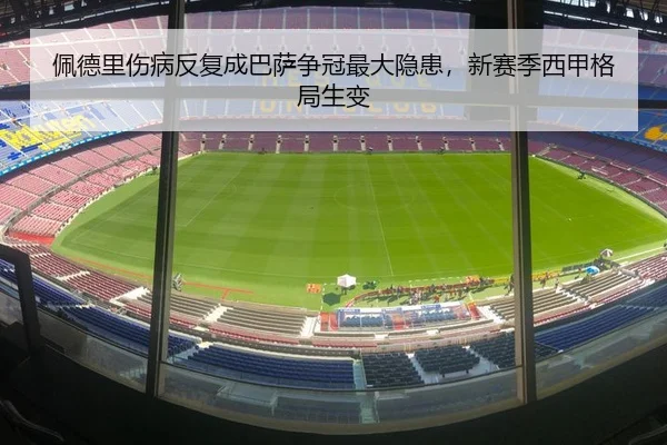 佩德里伤病反复成巴萨争冠最大隐患，新赛季西甲格局生变