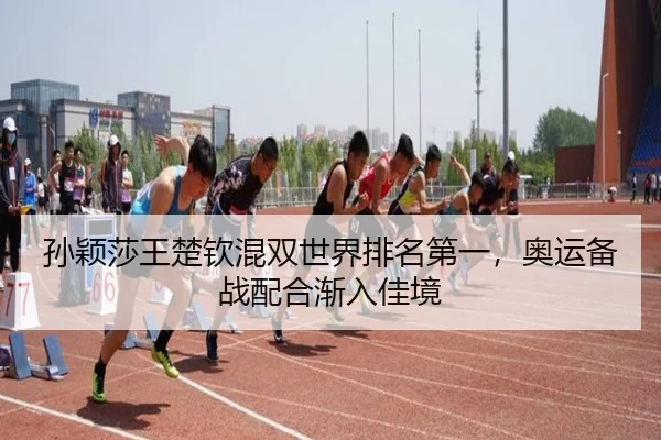 孙颖莎王楚钦混双世界排名第一，奥运备战配合渐入佳境
