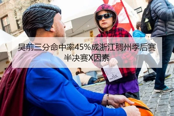 吴前三分命中率45%成浙江稠州季后赛半决赛X因素