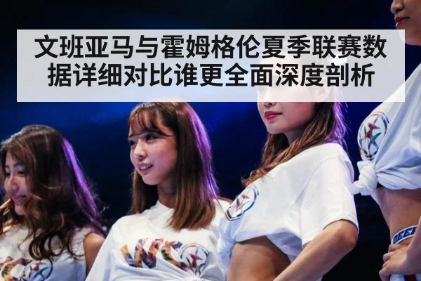 文班亚马与霍姆格伦夏季联赛数据详细对比谁更全面深度剖析