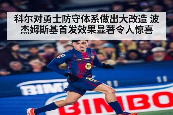科尔对勇士防守体系做出大改造 波杰姆斯基首发效果显著令人惊喜