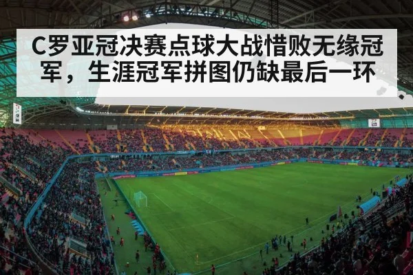 C罗亚冠决赛点球大战惜败无缘冠军,生涯冠军拼图仍缺最后一环