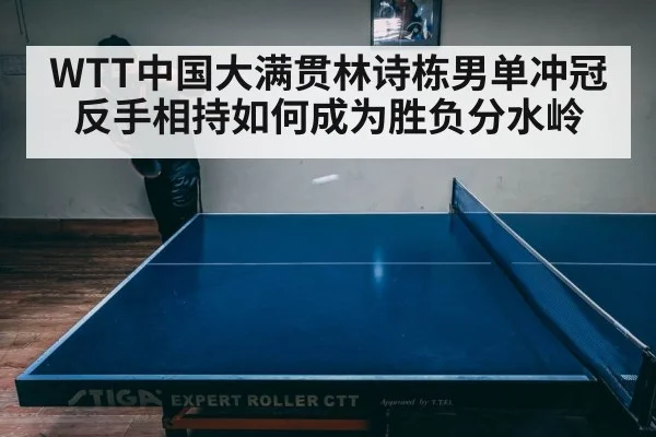 WTT中国大满贯林诗栋男单冲冠反手相持如何成为胜负分水岭
